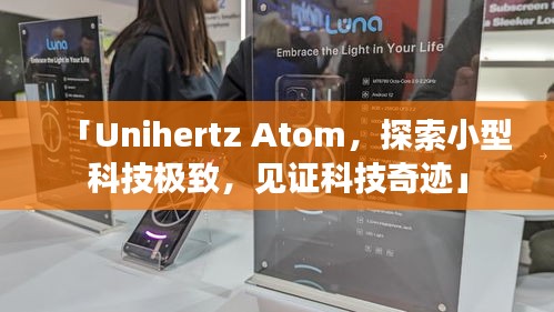 「Unihertz Atom，探索小型科技極致，見(jiàn)證科技奇跡」