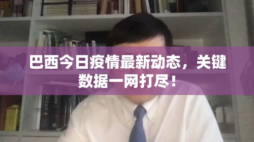 巴西今日疫情最新動(dòng)態(tài)，關(guān)鍵數(shù)據(jù)一網(wǎng)打盡！