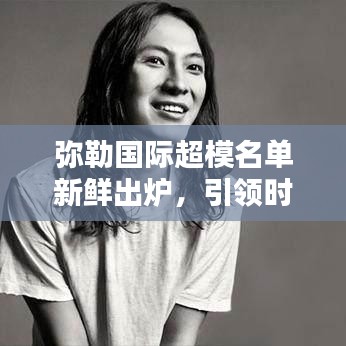 彌勒國際超模名單新鮮出爐，引領(lǐng)時尚界矚目焦點