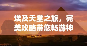埃及天堂之旅，完美攻略帶您暢游神秘國(guó)度