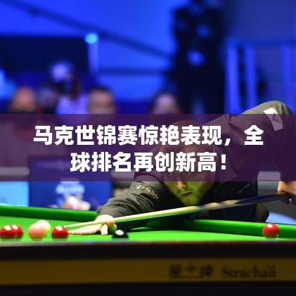 馬克世錦賽驚艷表現(xiàn)，全球排名再創(chuàng)新高！