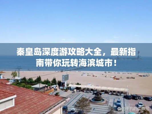 秦皇島深度游攻略大全，最新指南帶你玩轉(zhuǎn)海濱城市！