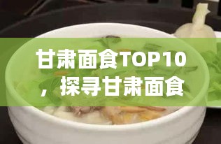 甘肅面食TOP10，探尋甘肅面食文化的魅力與獨(dú)特風(fēng)味