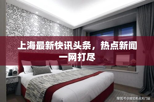 上海最新快訊頭條，熱點(diǎn)新聞一網(wǎng)打盡