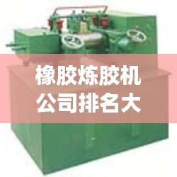 橡膠煉膠機公司排名大揭秘，優(yōu)質(zhì)供應(yīng)商一覽無余！