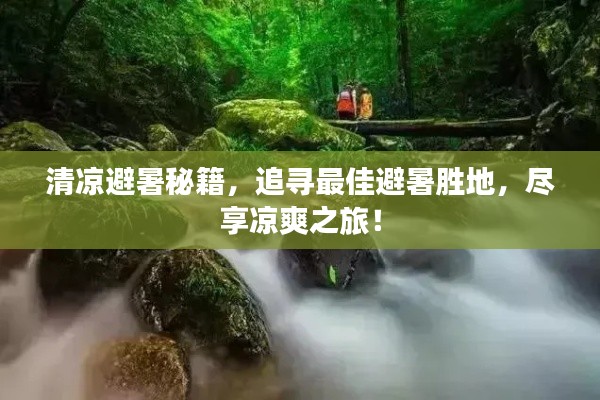 清涼避暑秘籍，追尋最佳避暑勝地，盡享涼爽之旅！