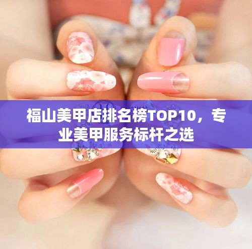 福山美甲店排名榜TOP10，專業(yè)美甲服務(wù)標(biāo)桿之選