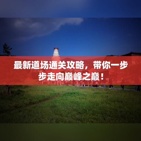 最新道場通關(guān)攻略，帶你一步步走向巔峰之巔！