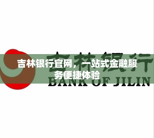 吉林銀行官網(wǎng)，一站式金融服務(wù)便捷體驗(yàn)