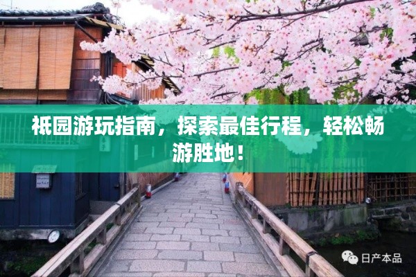 祗園游玩指南，探索最佳行程，輕松暢游勝地！