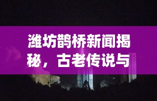 濰坊鵲橋新聞揭秘，古老傳說(shuō)與現(xiàn)代情緣的完美交融