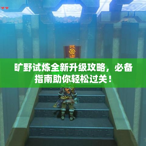 曠野試煉全新升級攻略，必備指南助你輕松過關(guān)！