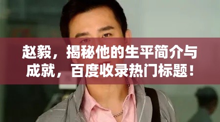 趙毅，揭秘他的生平簡介與成就，百度收錄熱門標(biāo)題！