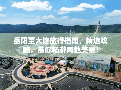 岳陽(yáng)至大連旅行指南，精選攻略，帶你暢游兩地美景！