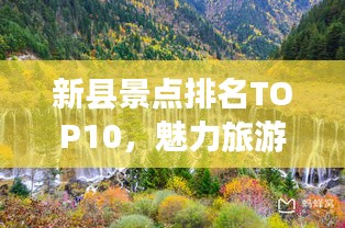 新縣景點(diǎn)排名TOP10，魅力旅游勝地探索