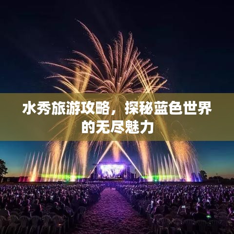 水秀旅游攻略，探秘藍色世界的無盡魅力