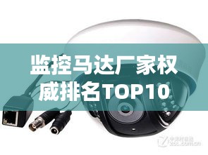 監(jiān)控馬達廠家權(quán)威排名TOP10，行業(yè)領軍品牌一覽無余！