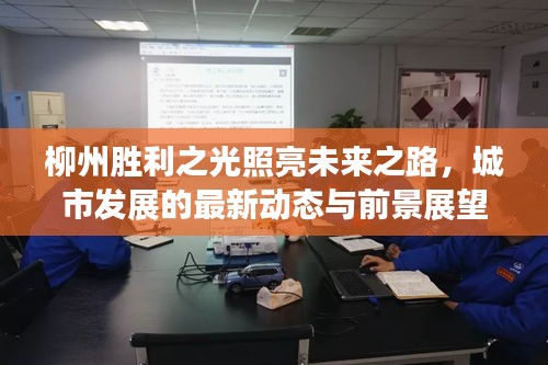 柳州勝利之光照亮未來之路，城市發(fā)展的最新動態(tài)與前景展望