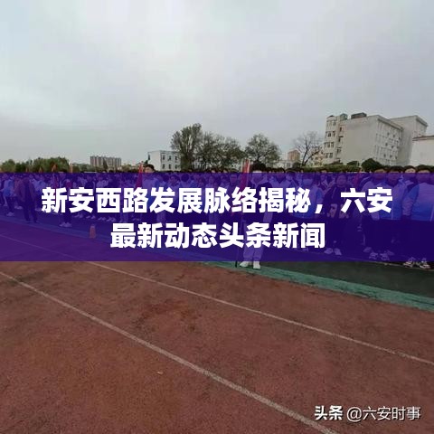 新安西路發(fā)展脈絡(luò)揭秘，六安最新動態(tài)頭條新聞