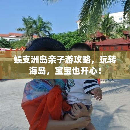 蜈支洲島親子游攻略，玩轉(zhuǎn)海島，寶寶也開心！