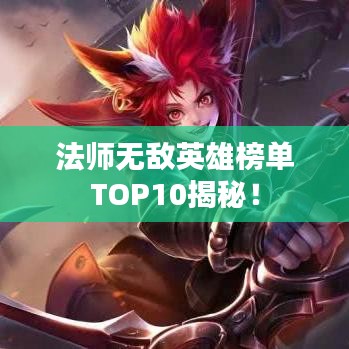 法師無(wú)敵英雄榜單TOP10揭秘！