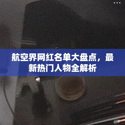 航空界網(wǎng)紅名單大盤點，最新熱門人物全解析