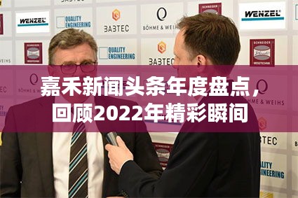 嘉禾新聞?lì)^條年度盤(pán)點(diǎn)，回顧2022年精彩瞬間