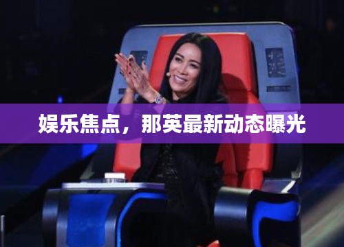 娛樂(lè)焦點(diǎn)，那英最新動(dòng)態(tài)曝光