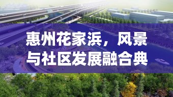 惠州花家浜，風景與社區(qū)發(fā)展融合典范，成新聞頭條