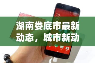 湖南婁底市最新動(dòng)態(tài)，城市新動(dòng)向與發(fā)展亮點(diǎn)一網(wǎng)打盡
