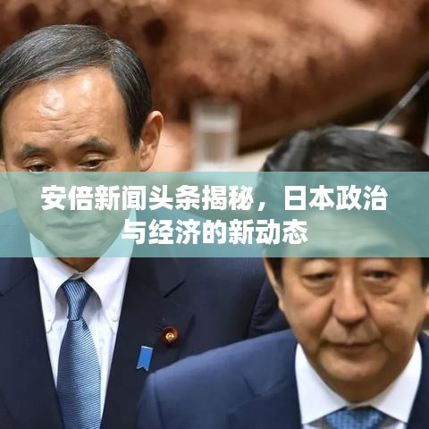 安倍新聞頭條揭秘，日本政治與經濟的新動態(tài)