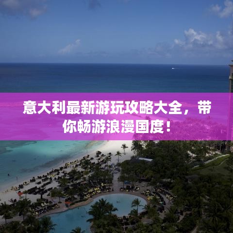 意大利最新游玩攻略大全，帶你暢游浪漫國度！