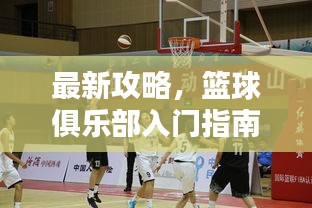 最新攻略，籃球俱樂(lè)部入門(mén)指南，玩轉(zhuǎn)約戰(zhàn)籃球！