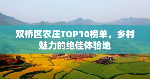 雙橋區(qū)農(nóng)莊TOP10榜單，鄉(xiāng)村魅力的絕佳體驗(yàn)地