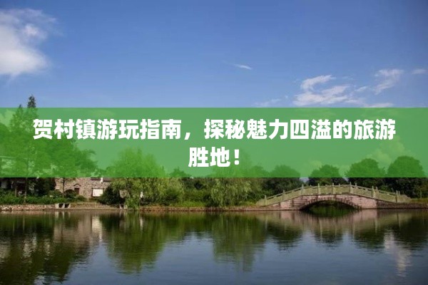 賀村鎮(zhèn)游玩指南，探秘魅力四溢的旅游勝地！