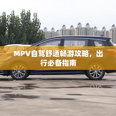 MPV自駕舒適暢游攻略，出行必備指南
