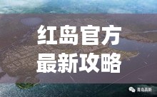 紅島官方最新攻略大全，帶你玩轉(zhuǎn)這座魅力島嶼！