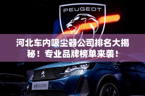 河北車(chē)內(nèi)吸塵器公司排名大揭秘！專業(yè)品牌榜單來(lái)襲！