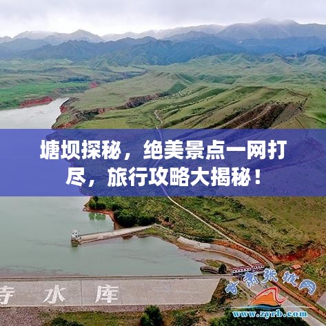 塘壩探秘，絕美景點(diǎn)一網(wǎng)打盡，旅行攻略大揭秘！
