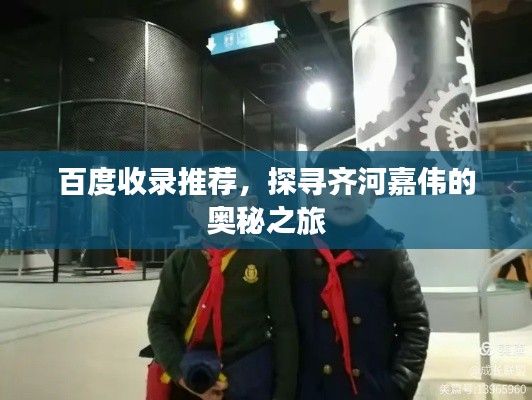 百度收錄推薦，探尋齊河嘉偉的奧秘之旅