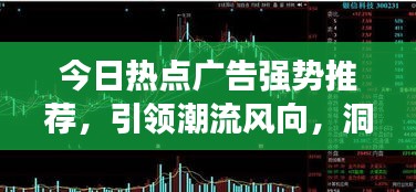 今日熱點(diǎn)廣告強(qiáng)勢推薦，引領(lǐng)潮流風(fēng)向，洞悉市場趨勢