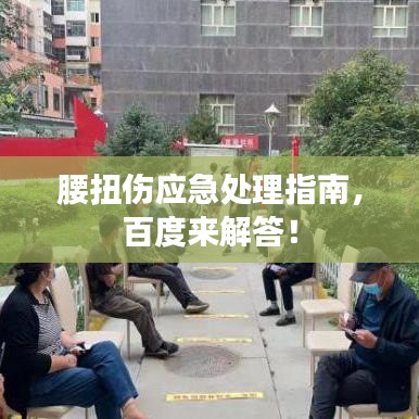 腰扭傷應(yīng)急處理指南，百度來解答！