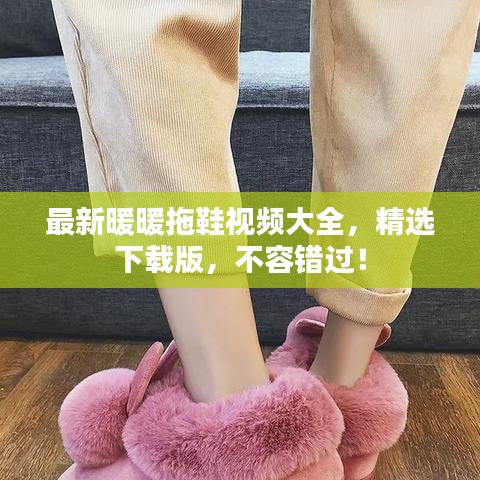 最新暖暖拖鞋視頻大全，精選下載版，不容錯(cuò)過(guò)！