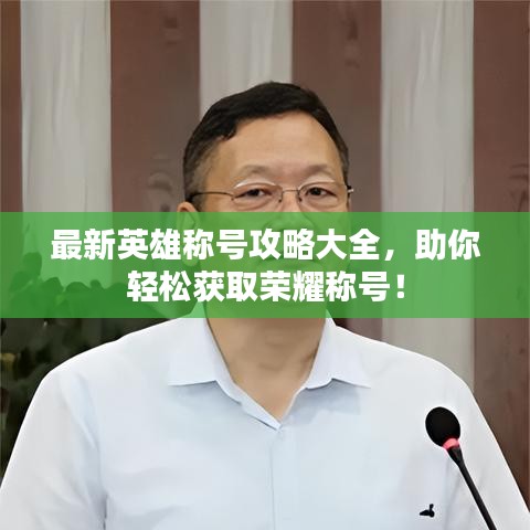 最新英雄稱號(hào)攻略大全，助你輕松獲取榮耀稱號(hào)！
