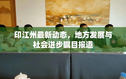印江州最新動(dòng)態(tài)，地方發(fā)展與社會進(jìn)步矚目報(bào)道