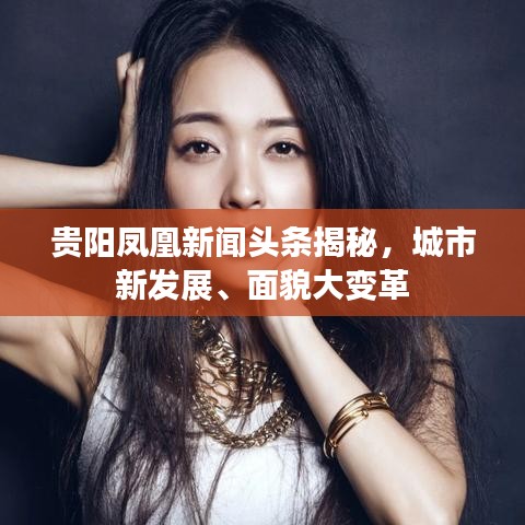 貴陽鳳凰新聞?lì)^條揭秘，城市新發(fā)展、面貌大變革