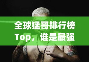 全球猛哥排行榜Top，誰是最強(qiáng)猛哥？