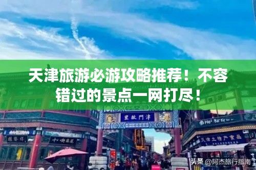 天津旅游必游攻略推薦！不容錯(cuò)過(guò)的景點(diǎn)一網(wǎng)打盡！