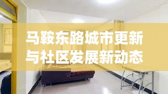 馬鞍東路城市更新與社區(qū)發(fā)展新動(dòng)態(tài)重磅報(bào)道！