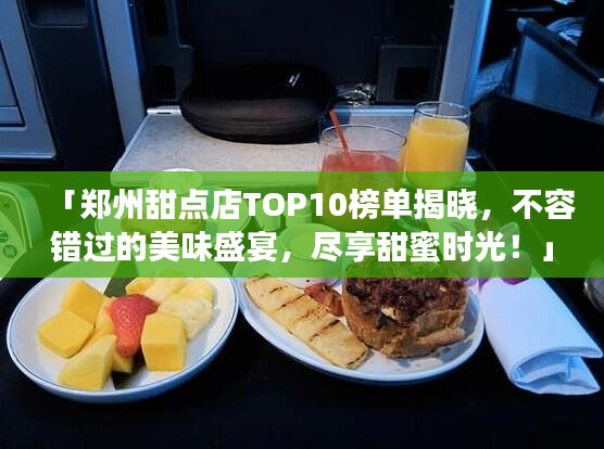 「鄭州甜點(diǎn)店TOP10榜單揭曉，不容錯(cuò)過的美味盛宴，盡享甜蜜時(shí)光！」